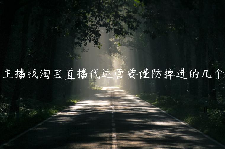 主播找淘寶直播代運(yùn)營要謹(jǐn)防掉進(jìn)的幾個(gè)